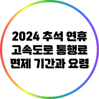 2024 추석 연휴 고속도로 통행료 면제 기간과 요령