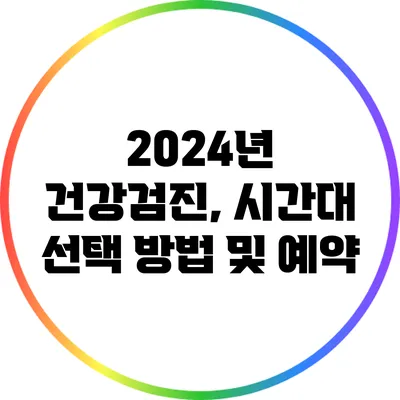 2024년 건강검진, 시간대 선택 방법 및 예약