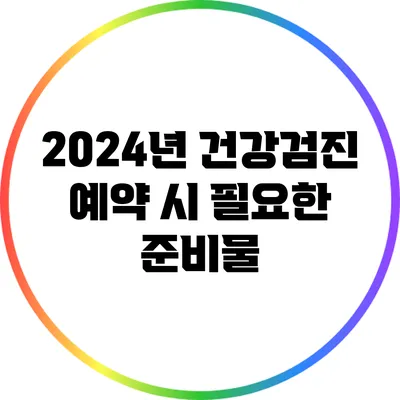 2024년 건강검진 예약 시 필요한 준비물