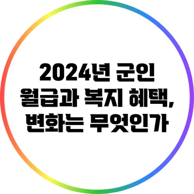 2024년 군인 월급과 복지 혜택, 변화는 무엇인가?