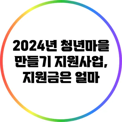 2024년 청년마을 만들기 지원사업, 지원금은 얼마?