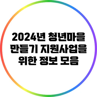 2024년 청년마을 만들기 지원사업을 위한 정보 모음