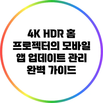 4K HDR 홈 프로젝터의 모바일 앱 업데이트 관리 완벽 가이드