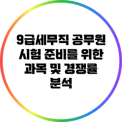 9급세무직 공무원 시험 준비를 위한 과목 및 경쟁률 분석