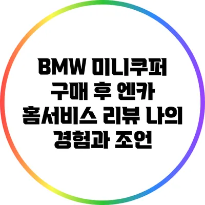 BMW 미니쿠퍼 구매 후 엔카 홈서비스 리뷰: 나의 경험과 조언