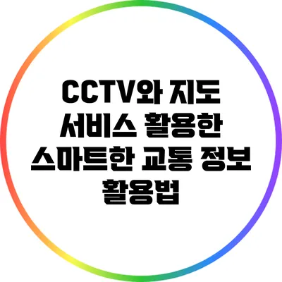 CCTV와 지도 서비스 활용한 스마트한 교통 정보 활용법