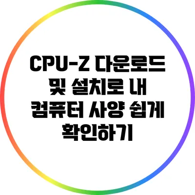 CPU-Z 다운로드 및 설치로 내 컴퓨터 사양 쉽게 확인하기