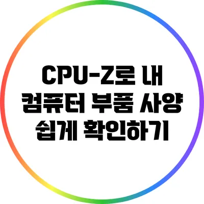 CPU-Z로 내 컴퓨터 부품 사양 쉽게 확인하기