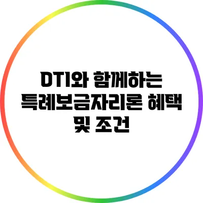 DTI와 함께하는 특례보금자리론 혜택 및 조건