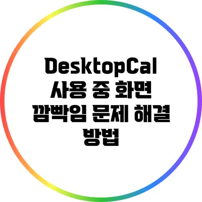 DesktopCal 사용 중 화면 깜빡임 문제 해결 방법