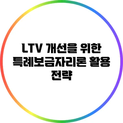 LTV 개선을 위한 특례보금자리론 활용 전략