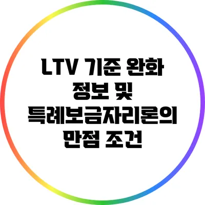 LTV 기준 완화 정보 및 특례보금자리론의 만점 조건