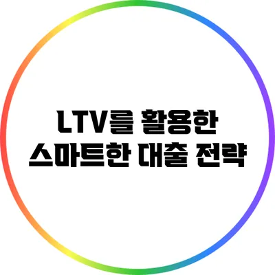 LTV를 활용한 스마트한 대출 전략