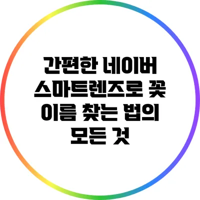 간편한 네이버 스마트렌즈로 꽃 이름 찾는 법의 모든 것