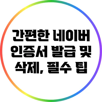 간편한 네이버 인증서 발급 및 삭제, 필수 팁