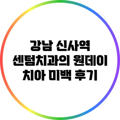 강남 신사역 센텀치과의 원데이 치아 미백 후기