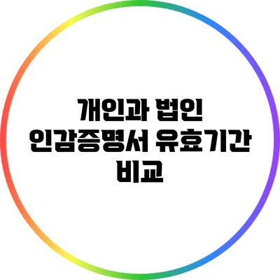 개인과 법인 인감증명서 유효기간 비교