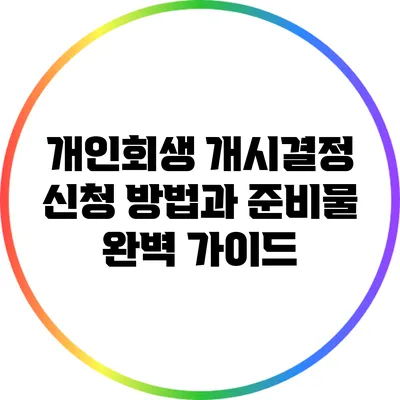 개인회생 개시결정 신청 방법과 준비물 완벽 가이드