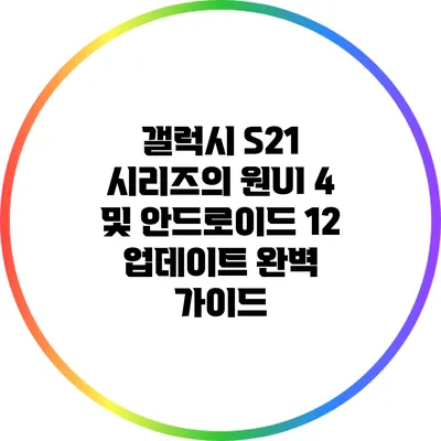 갤럭시 S21 시리즈의 원UI 4 및 안드로이드 12 업데이트 완벽 가이드