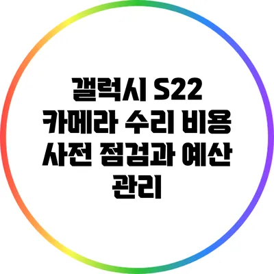 갤럭시 S22 카메라 수리 비용: 사전 점검과 예산 관리