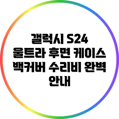 갤럭시 S24 울트라 후면 케이스 백커버 수리비 완벽 안내