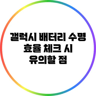 갤럭시 배터리 수명 효율 체크 시 유의할 점