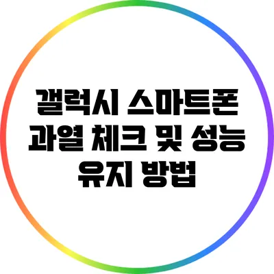 갤럭시 스마트폰 과열 체크 및 성능 유지 방법