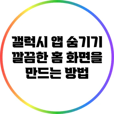 갤럭시 앱 숨기기: 깔끔한 홈 화면을 만드는 방법