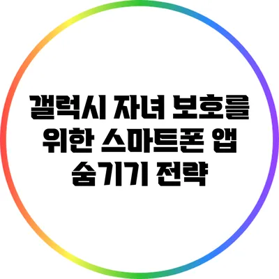 갤럭시 자녀 보호를 위한 스마트폰 앱 숨기기 전략