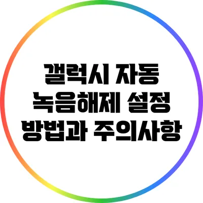 갤럭시 자동 녹음해제: 설정 방법과 주의사항