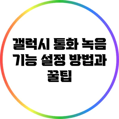 갤럭시 통화 녹음 기능 설정 방법과 꿀팁