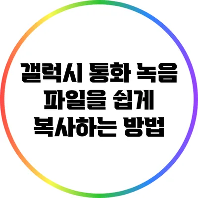 갤럭시 통화 녹음 파일을 쉽게 복사하는 방법