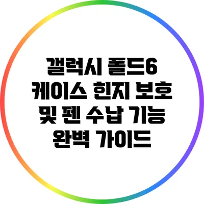 갤럭시 폴드6 케이스: 힌지 보호 및 펜 수납 기능 완벽 가이드