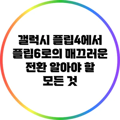 갤럭시 플립4에서 플립6로의 매끄러운 전환: 알아야 할 모든 것