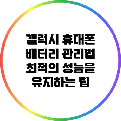 갤럭시 휴대폰 배터리 관리법: 최적의 성능을 유지하는 팁