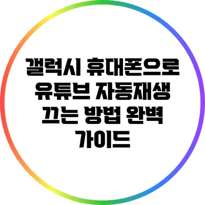 갤럭시 휴대폰으로 유튜브 자동재생 끄는 방법 완벽 가이드