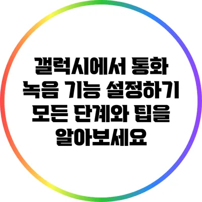 갤럭시에서 통화 녹음 기능 설정하기: 모든 단계와 팁을 알아보세요