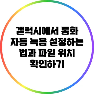 갤럭시에서 통화 자동 녹음 설정하는 법과 파일 위치 확인하기