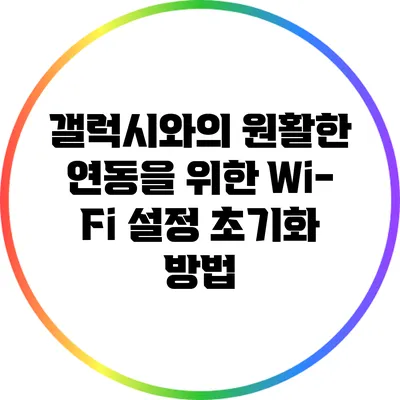 갤럭시와의 원활한 연동을 위한 Wi-Fi 설정 초기화 방법
