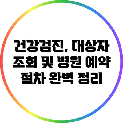 건강검진, 대상자 조회 및 병원 예약 절차 완벽 정리