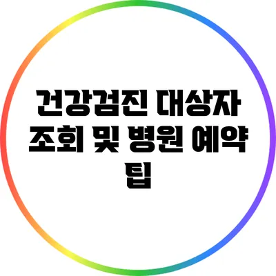 건강검진 대상자 조회 및 병원 예약 팁