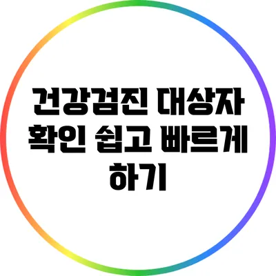 건강검진 대상자 확인 쉽고 빠르게 하기