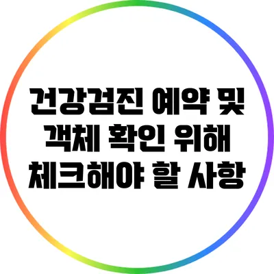 건강검진 예약 및 객체 확인 위해 체크해야 할 사항