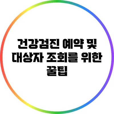 건강검진 예약 및 대상자 조회를 위한 꿀팁