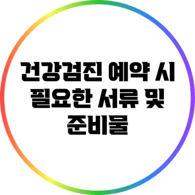 건강검진 예약 시 필요한 서류 및 준비물