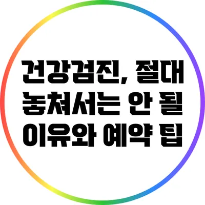건강검진, 절대 놓쳐서는 안 될 이유와 예약 팁
