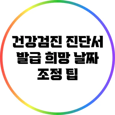 건강검진 진단서 발급 희망 날짜 조정 팁