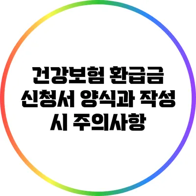 건강보험 환급금 신청서 양식과 작성 시 주의사항