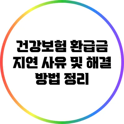 건강보험 환급금 지연 사유 및 해결 방법 정리