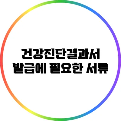 건강진단결과서 발급에 필요한 서류